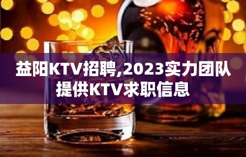 益阳KTV招聘,2023实力团队提供KTV求职信息