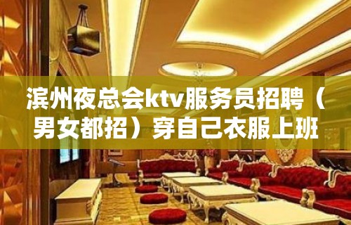 滨州夜总会ktv服务员招聘（男女都招）穿自己衣服上班