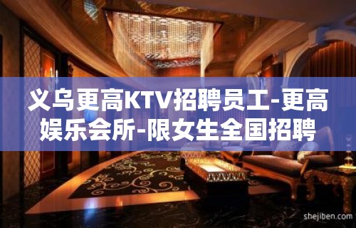 义乌更高KTV招聘员工-更高娱乐会所-限女生全国招聘