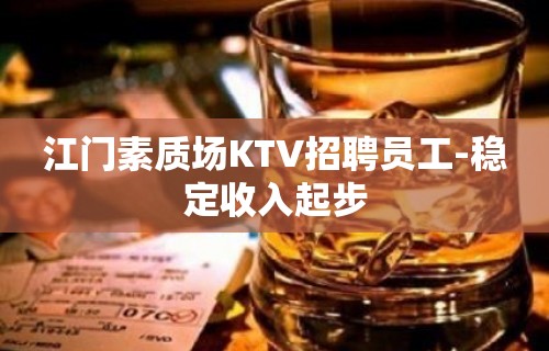 江门素质场KTV招聘员工-稳定收入起步