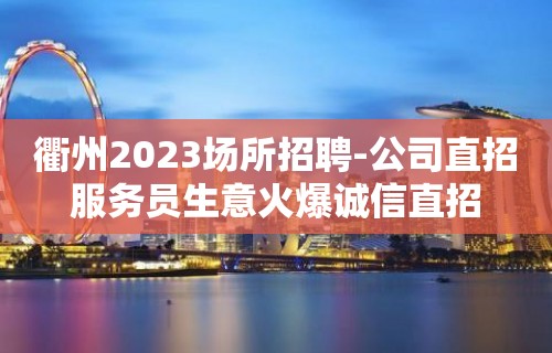 衢州2023场所招聘-公司直招服务员生意火爆诚信直招