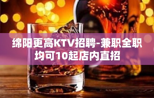 绵阳更高KTV招聘-兼职全职均可10起店内直招