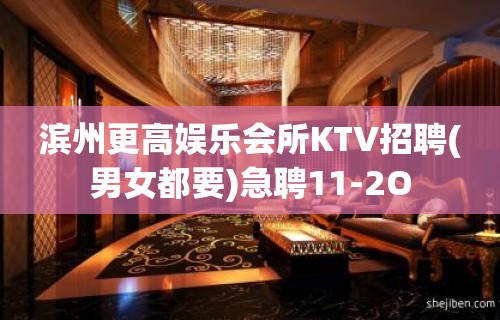 滨州更高娱乐会所KTV招聘(男女都要)急聘11-2O