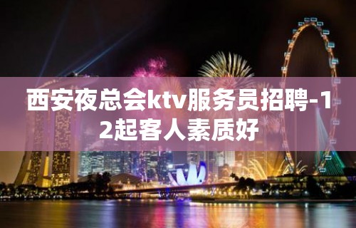 西安夜总会ktv服务员招聘-12起客人素质好