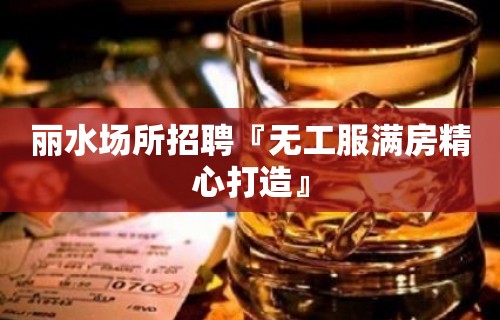 丽水场所招聘『无工服满房精心打造』