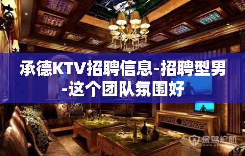 承德KTV招聘信息-招聘型男-这个团队氛围好