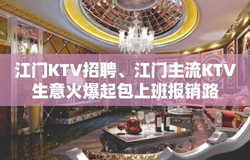 江门KTV招聘、江门主流KTV生意火爆起包上班报销路