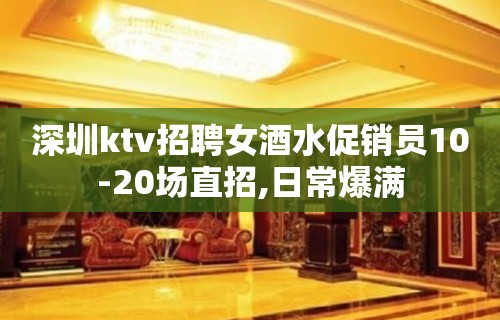 深圳ktv招聘女酒水促销员10-20场直招,日常爆满