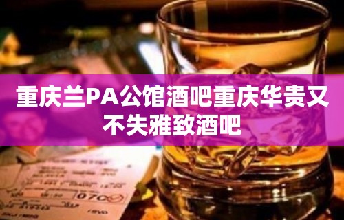 重庆兰PA公馆酒吧重庆华贵又不失雅致酒吧