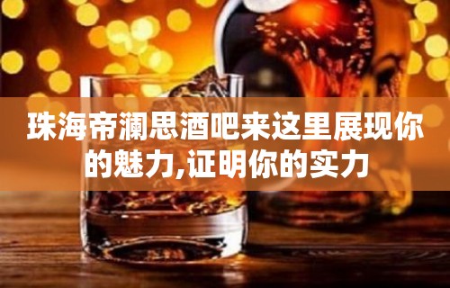 珠海帝澜思酒吧来这里展现你的魅力,证明你的实力