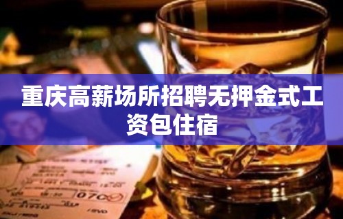 重庆高薪场所招聘无押金式工资包住宿