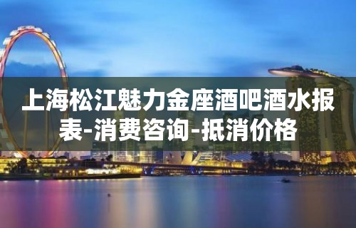 上海松江魅力金座酒吧酒水报表-消费咨询-抵消价格