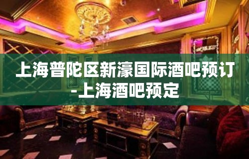 上海普陀区新濠国际酒吧预订-上海酒吧预定