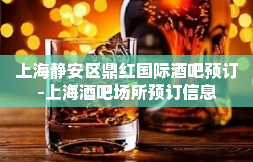 上海静安区鼎红国际酒吧预订-上海酒吧场所预订信息