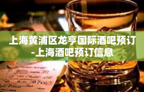 上海黄浦区龙亨国际酒吧预订-上海酒吧预订信息