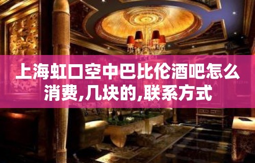 上海虹口空中巴比伦酒吧怎么消费,几块的,联系方式