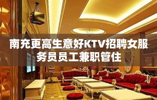 南充更高生意好KTV招聘女服务员员工兼职管住