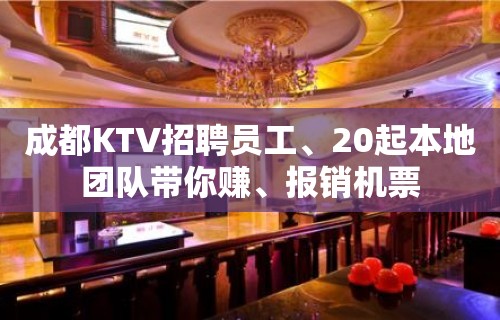 成都KTV招聘员工、20起本地团队带你赚、报销机票