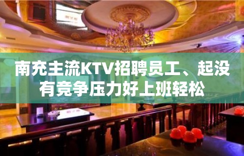 南充主流KTV招聘员工、起没有竞争压力好上班轻松