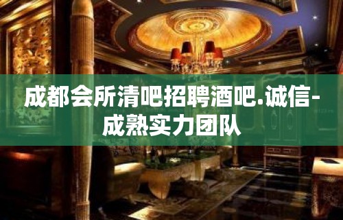 成都会所清吧招聘酒吧.诚信-成熟实力团队