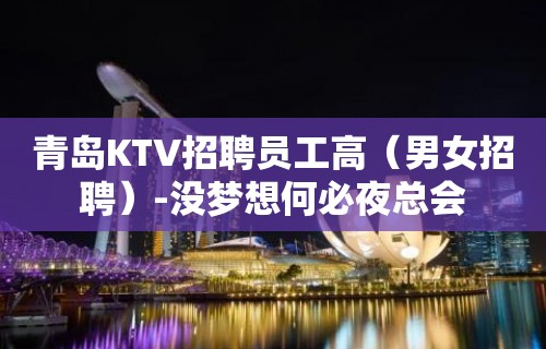 青岛KTV招聘员工高（男女招聘）-没梦想何必夜总会