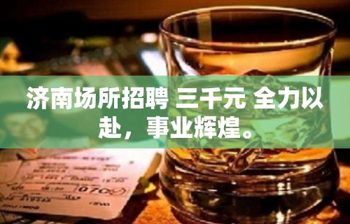 济南场所招聘 三千元 全力以赴，事业辉煌。