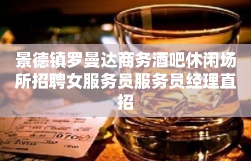 景德镇罗曼达商务酒吧休闲场所招聘女服务员服务员经理直招