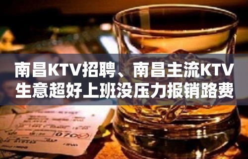 南昌KTV招聘、南昌主流KTV生意超好上班没压力报销路费