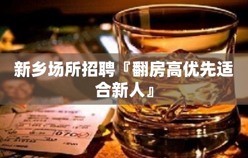 新乡场所招聘『翻房高优先适合新人』