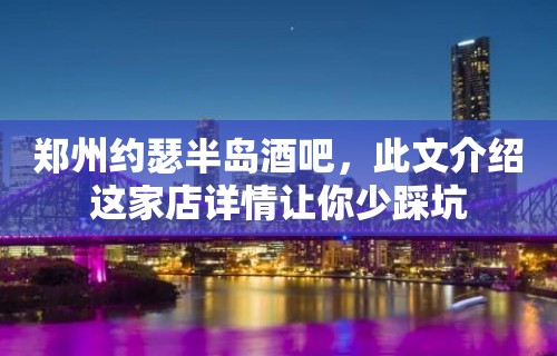 郑州约瑟半岛酒吧，此文介绍这家店详情让你少踩坑