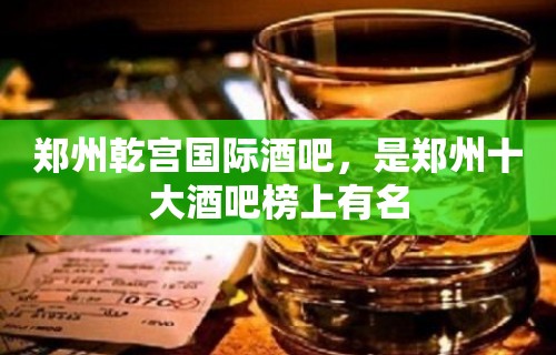 郑州乾宫国际酒吧，是郑州十大酒吧榜上有名