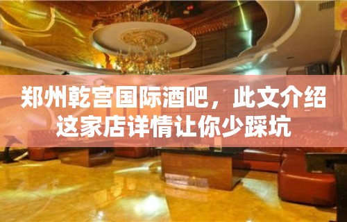 郑州乾宫国际酒吧，此文介绍这家店详情让你少踩坑