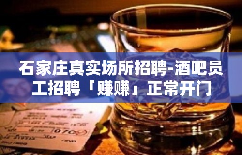 石家庄真实场所招聘-酒吧员工招聘「赚赚」正常开门