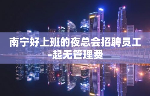 南宁好上班的夜总会招聘员工-起无管理费