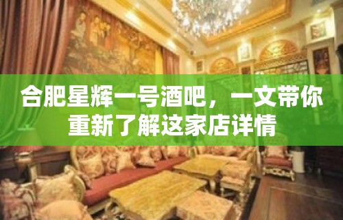 合肥星辉一号酒吧，一文带你重新了解这家店详情