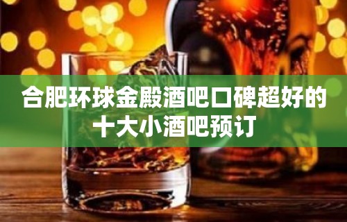 合肥环球金殿酒吧口碑超好的十大小酒吧预订