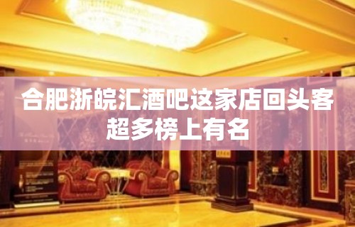 合肥浙皖汇酒吧这家店回头客超多榜上有名