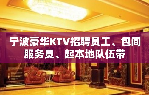 宁波豪华KTV招聘员工、包间服务员、起本地队伍带