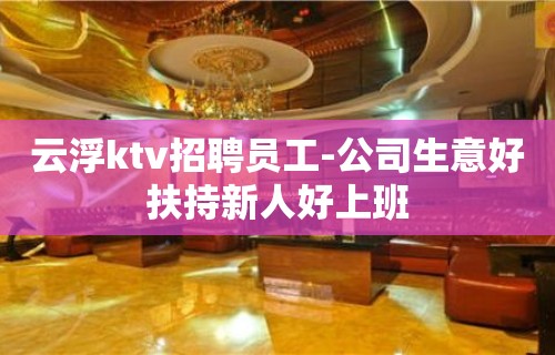 云浮ktv招聘员工-公司生意好扶持新人好上班