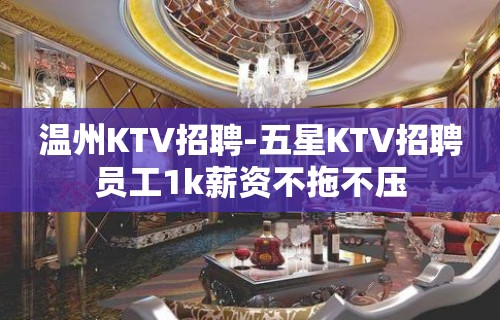 温州KTV招聘-五星KTV招聘员工1k薪资不拖不压