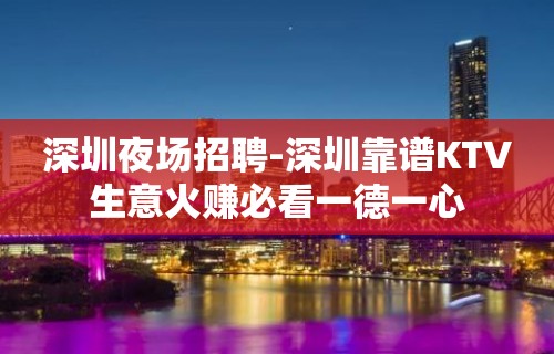 深圳夜场招聘-深圳靠谱KTV生意火赚必看一德一心