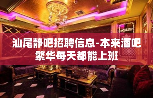 汕尾静吧招聘信息-本来酒吧繁华每天都能上班