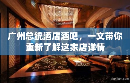 广州总统酒店酒吧，一文带你重新了解这家店详情