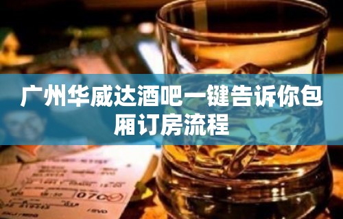 广州华威达酒吧一键告诉你包厢订房流程