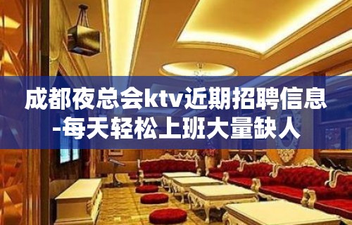 成都夜总会ktv近期招聘信息-每天轻松上班大量缺人