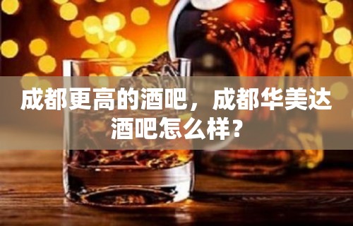 成都更高的酒吧，成都华美达酒吧怎么样？