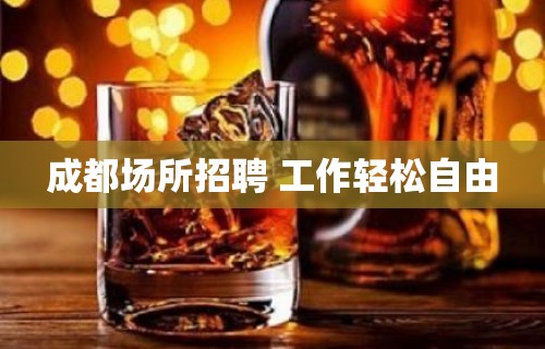 成都场所招聘 工作轻松自由