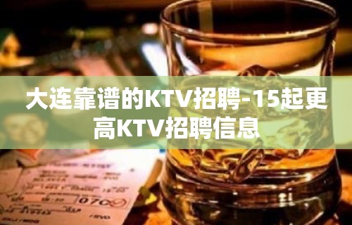 大连靠谱的KTV招聘-15起更高KTV招聘信息