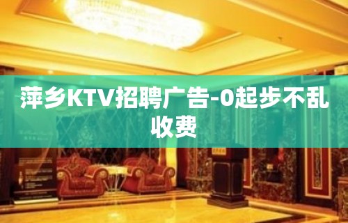 萍乡KTV招聘广告-0起步不乱收费