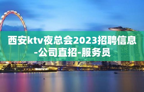 西安ktv夜总会2023招聘信息-公司直招-服务员